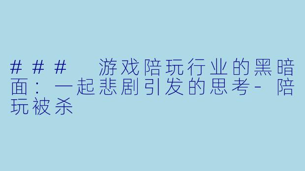 ### 游戏陪玩行业的黑暗面：一起悲剧引发的思考-陪玩被杀