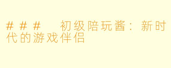 ### 初级陪玩酱：新时代的游戏伴侣