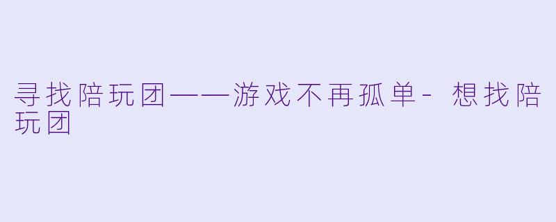 寻找陪玩团——游戏不再孤单