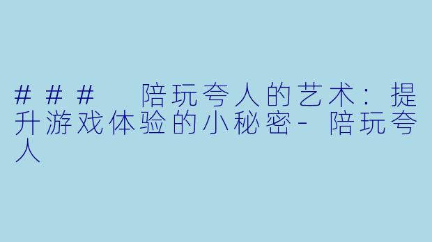 ### 陪玩夸人的艺术：提升游戏体验的小秘密-陪玩夸人