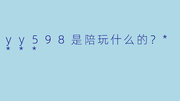 yy598是陪玩什么的？****