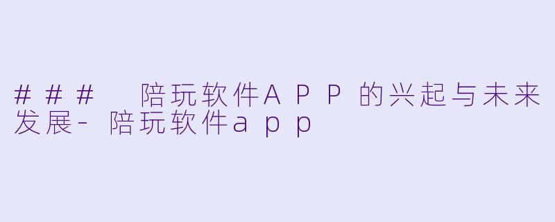 ### 陪玩软件APP的兴起与未来发展
