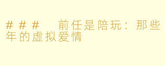 ### 前任是陪玩：那些年的虚拟爱情