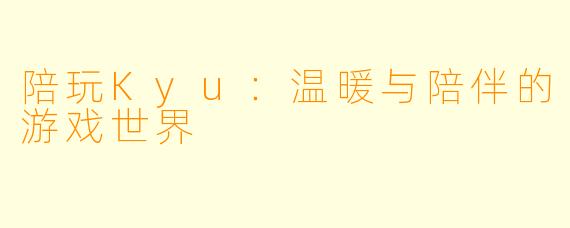 陪玩Kyu：温暖与陪伴的游戏世界