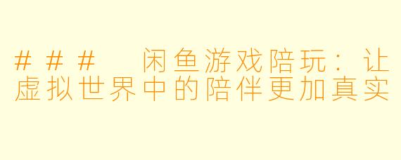 ### 闲鱼游戏陪玩:让虚拟世界中的陪伴更加真实