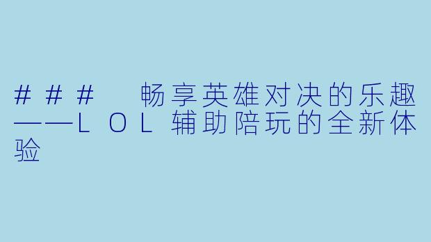 ### 畅享英雄对决的乐趣——LOL辅助陪玩的全新体验