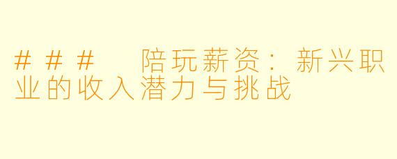 ### 陪玩薪资:新兴职业的收入潜力与挑战