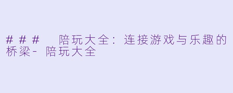 ### 陪玩大全:连接游戏与乐趣的桥梁