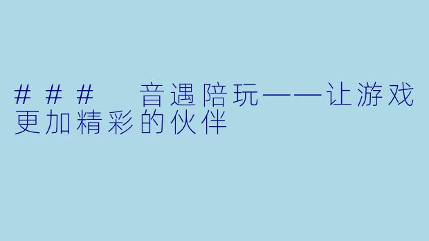 ### 音遇陪玩——让游戏更加精彩的伙伴