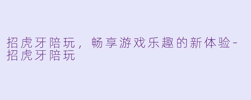 招虎牙陪玩，畅享游戏乐趣的新体验-招虎牙陪玩