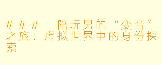 ### 陪玩男的“变音”之旅:虚拟世界中的身份探索