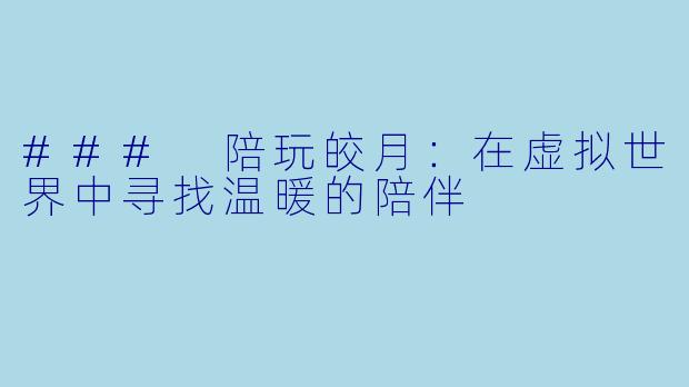 ### 陪玩皎月：在虚拟世界中寻找温暖的陪伴