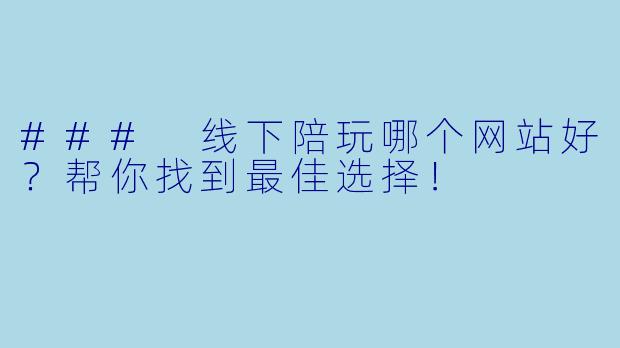 ### 线下陪玩哪个网站好？帮你找到最佳选择！