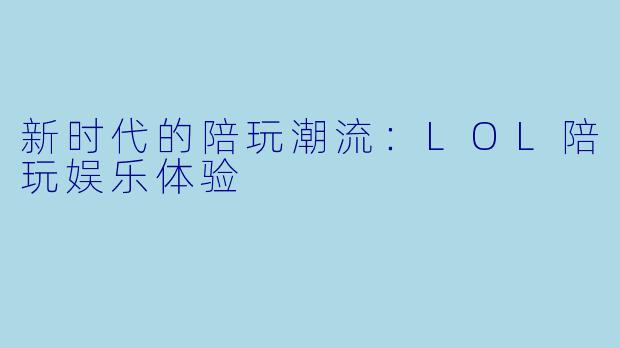 新时代的陪玩潮流:LOL陪玩娱乐体验