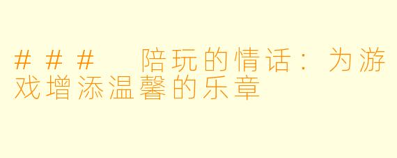 ### 陪玩的情话：为游戏增添温馨的乐章