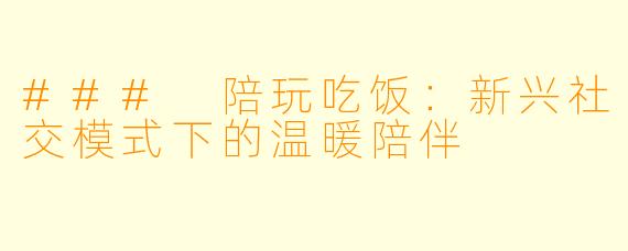 ### 陪玩吃饭：新兴社交模式下的温暖陪伴