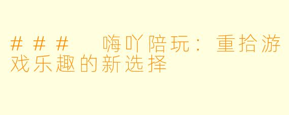 ### 嗨吖陪玩：重拾游戏乐趣的新选择