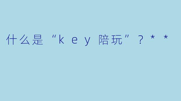 什么是“key陪玩”?**