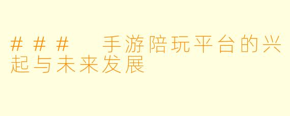 ### 手游陪玩平台的兴起与未来发展