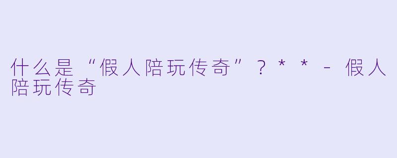 什么是“假人陪玩传奇”？**