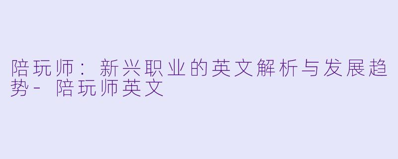 陪玩师:新兴职业的英文解析与发展趋势