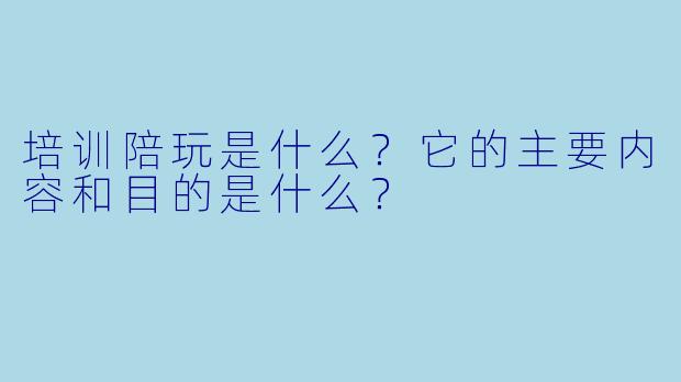 培训陪玩是什么?它的主要内容和目的是什么?