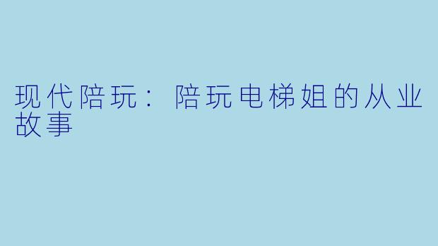 现代陪玩:陪玩电梯姐的从业故事