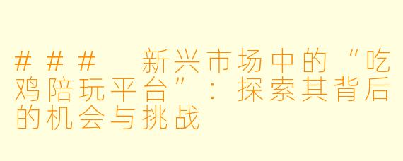 ### 新兴市场中的“吃鸡陪玩平台”:探索其背后的机会与挑战