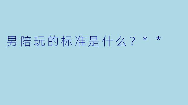 男陪玩的标准是什么?**