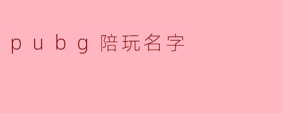 选择一个与众不同的“PUBG陪玩名字”让你的游戏更精彩