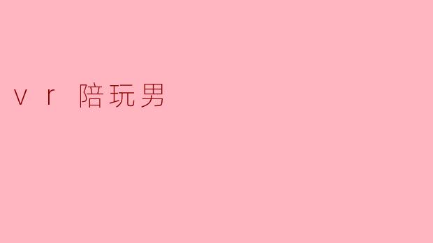 什么是VR陪玩男?**