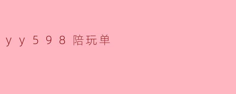 ### YY598陪玩带你体验不一样的游戏乐趣
