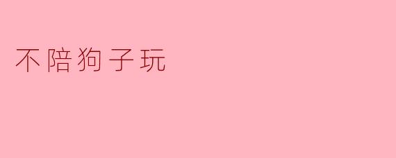 为何我选择不陪狗子玩