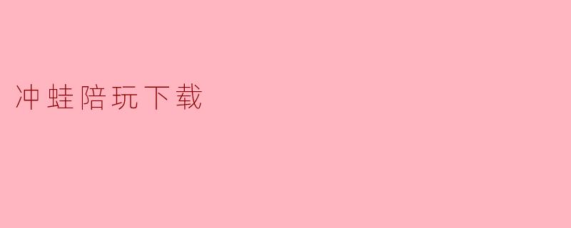 ### 冲蛙陪玩下载:畅享游戏乐趣的新选择