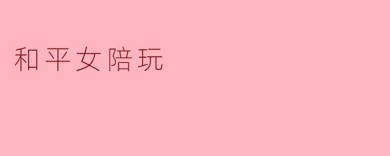 和平女陪玩