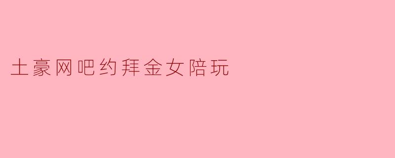 为什么有些土豪会选择在网吧约拜金女陪玩?****