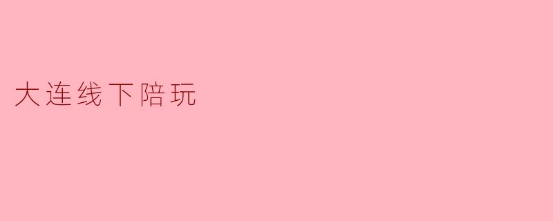 大连的线下陪玩服务具体是如何运作的?**