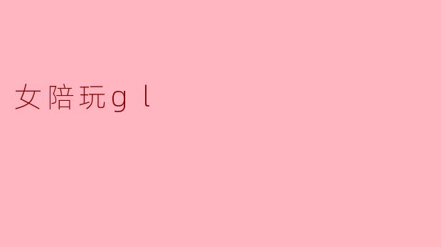 女陪玩gl