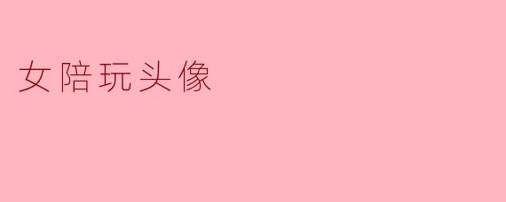 女陪玩的头像应该如何选择才能吸引更多客户?****
