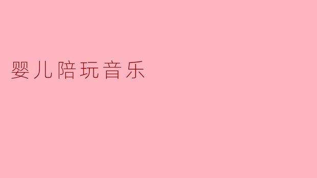 音乐的魔力:婴儿陪玩音乐的重要性