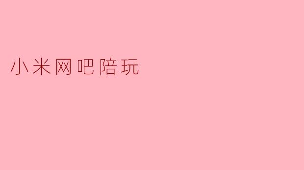 ### 小米网吧陪玩:提升游戏体验的新选择