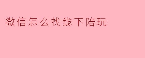 微信怎么找线下陪玩