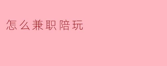 ### 如何兼职陪玩：开启你的游戏陪伴之旅