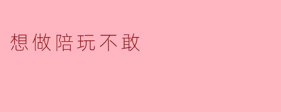 想做陪玩不敢