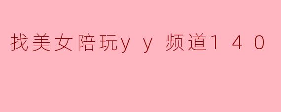 ### 在YY频道140遇见美女陪玩,畅享游戏新体验