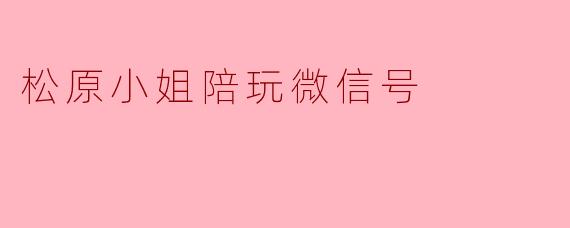 松原小姐陪玩微信号
