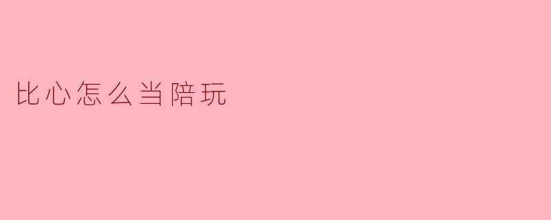 比心怎么当陪玩