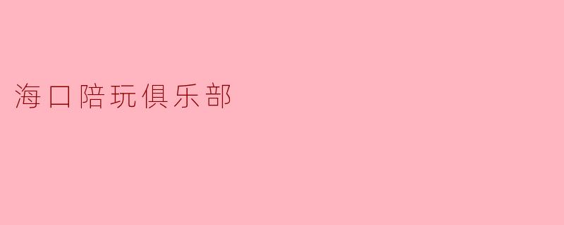 海口陪玩俱乐部