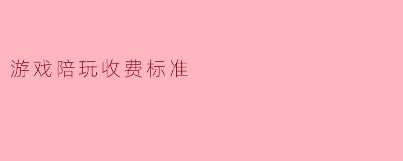 游戏陪玩的收费标准一般是怎样的?**