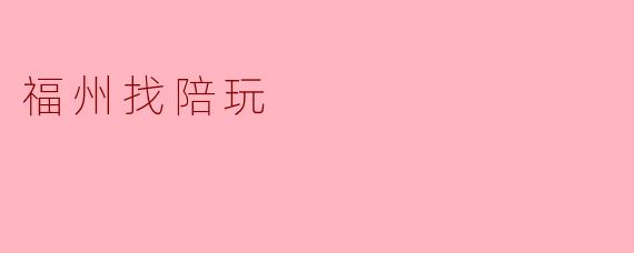 探索福州陪玩市场的独特魅力